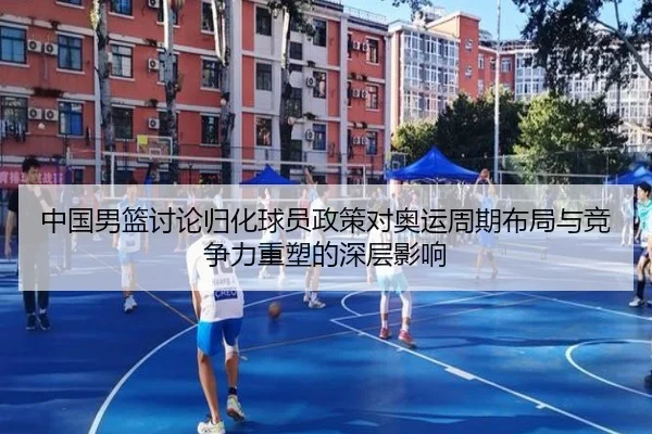 中国男篮讨论归化球员政策对奥运周期布局与竞争力重塑的深层影响