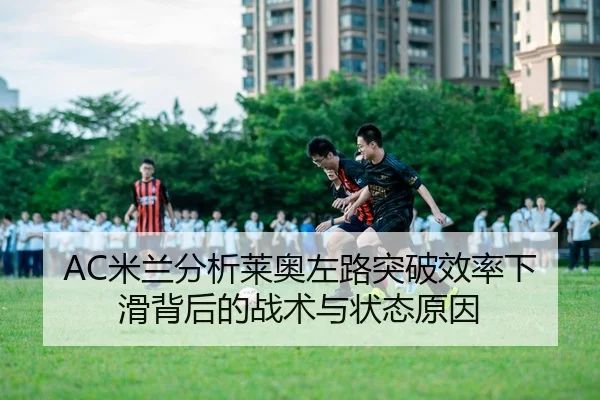 AC米兰分析莱奥左路突破效率下滑背后的战术与状态原因