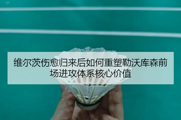 维尔茨伤愈归来后如何重塑勒沃库森前场进攻体系核心价值