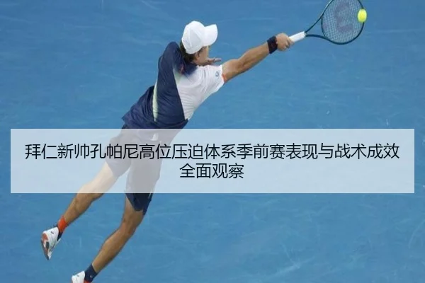 拜仁新帅孔帕尼高位压迫体系季前赛表现与战术成效全面观察
