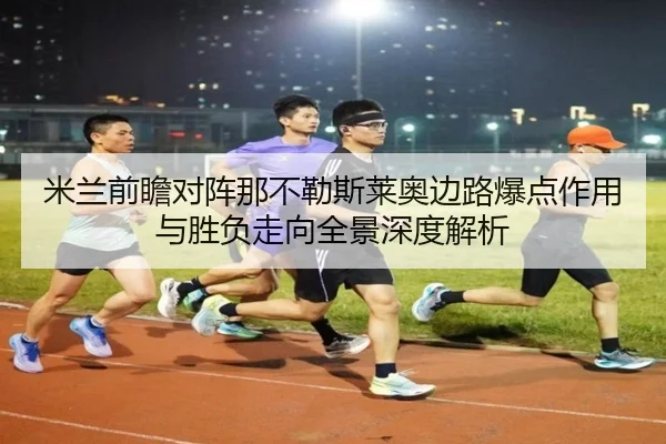 米兰前瞻对阵那不勒斯莱奥边路爆点作用与胜负走向全景深度解析