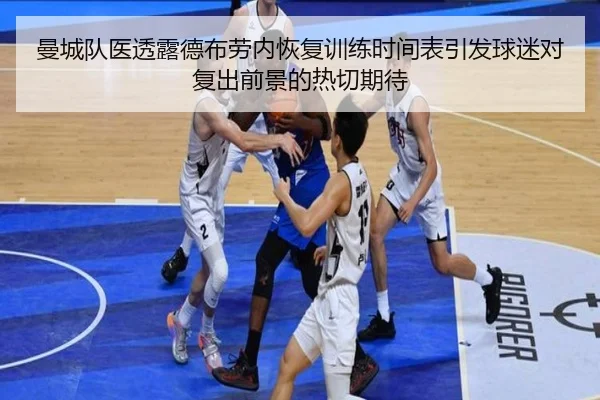 曼城队医透露德布劳内恢复训练时间表引发球迷对复出前景的热切期待