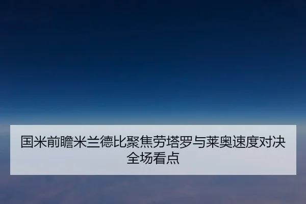 国米前瞻米兰德比聚焦劳塔罗与莱奥速度对决全场看点