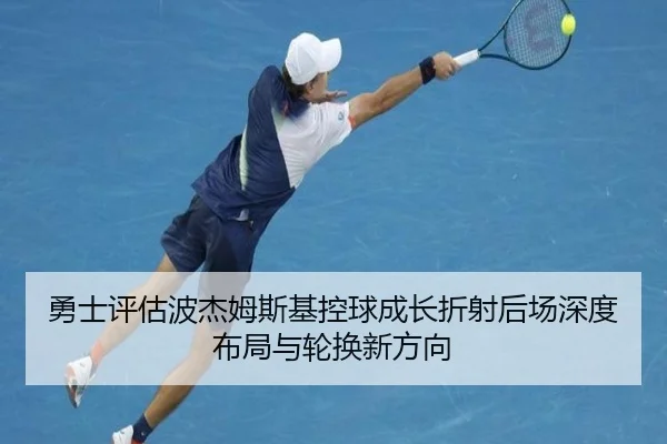勇士评估波杰姆斯基控球成长折射后场深度布局与轮换新方向