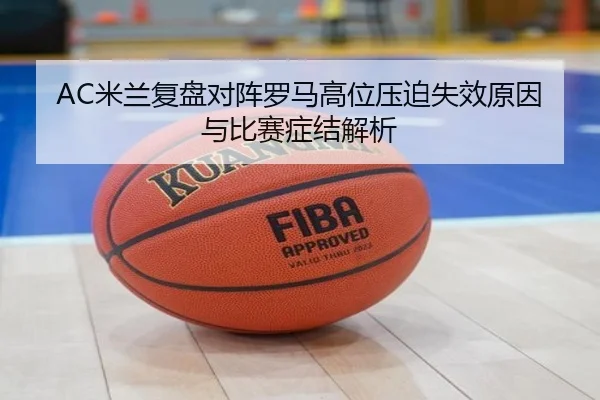 AC米兰复盘对阵罗马高位压迫失效原因与比赛症结解析