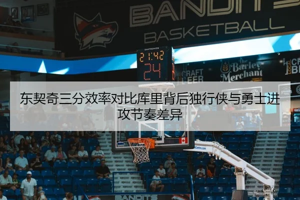 东契奇三分效率对比库里背后独行侠与勇士进攻节奏差异
