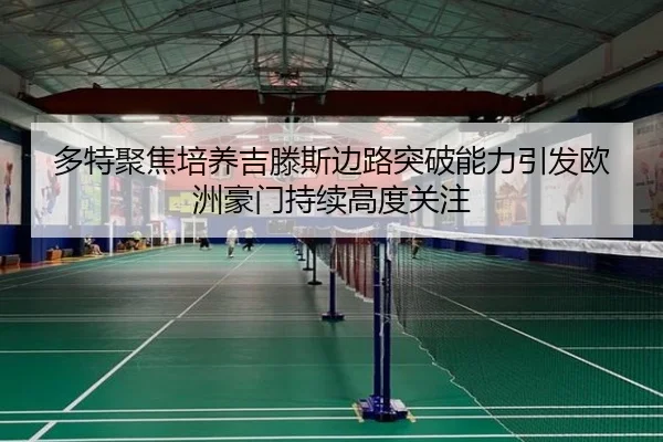 多特聚焦培养吉滕斯边路突破能力引发欧洲豪门持续高度关注